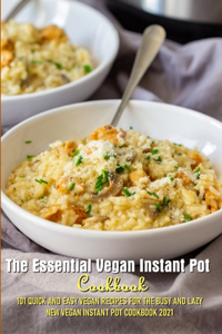 The Essential Vegan Instant Pot Cookbook 101 Quick And Easy Vegan Recipes For The Busy And Lazy New Vegan Instant Pot Cookbook 2021