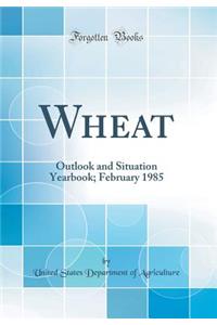 Wheat: Outlook and Situation Yearbook; February 1985 (Classic Reprint)