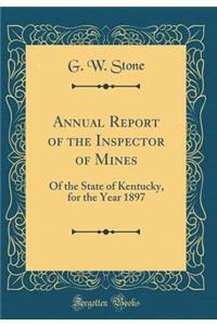 Annual Report of the Inspector of Mines: Of the State of Kentucky, for the Year 1897 (Classic Reprint)