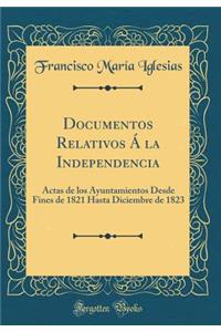 Documentos Relativos Á la Independencia: Actas de los Ayuntamientos Desde Fines de 1821 Hasta Diciembre de 1823 (Classic Reprint)