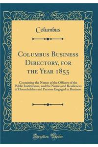 Columbus Business Directory, for the Year 1855: Containing the Names of the Officers of the Public Institutions, and the Names and Residences of Householders and Persons Engaged in Business (Classic Reprint)