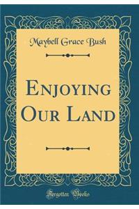 Enjoying Our Land (Classic Reprint)