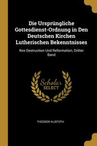 Die Ursprüngliche Gottesdienst-Ordnung in Den Deutschen Kirchen Lutherischen Bekenntnisses