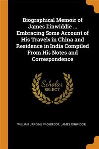 Biographical Memoir of James Dinwiddie ... Embracing Some Account of His Travels in China and Residence in India Compiled From His Notes and Correspondence