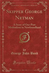 Skipper George Netman: A Story of Out-Port Methodism in Newfoundland (Classic Reprint)