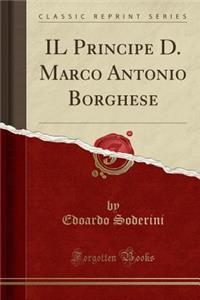 Il Principe D. Marco Antonio Borghese (Classic Reprint)