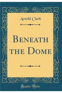 Beneath the Dome (Classic Reprint)