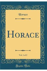 Horace, Vol. 1 of 2 (Classic Reprint)