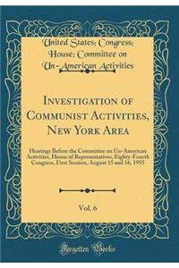 Investigation of Communist Activities, New York Area, Vol. 6: Hearings Before the Committee on Un-American Activities, House of Representatives, Eighty-Fourth Congress, First Session, August 15 and 16, 1955 (Classic Reprint)