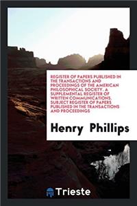 Register of Papers Published in the Transactions and Proceedings of the American Philosophical Society. A Supplemental Register of Written Communicati