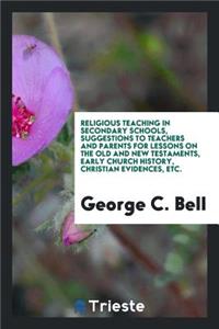 Religious Teaching in Secondary Schools, Suggestions to Teachers and Parents for Lessons on the Old and New Testaments, Early Church History, Christian Evidences, Etc