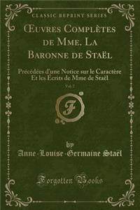 Oeuvres ComplÃ¨tes de Mme. La Baronne de StaÃ«l, Vol. 7: PrÃ©cÃ©dÃ©es d'Une Notice Sur Le CaractÃ¨re Et Les Ã?crits de Mme de StaÃ«l (Classic Reprint)