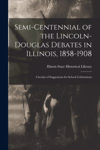 Semi-centennial of the Lincoln-Douglas Debates in Illinois, 1858-1908