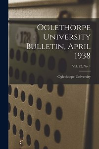 Oglethorpe University Bulletin, April 1938; Vol. 22, No. 1
