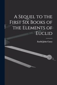 Sequel to the First Six Books of the Elements of Euclid