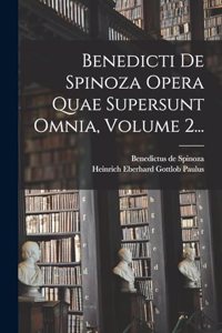 Benedicti De Spinoza Opera Quae Supersunt Omnia, Volume 2...