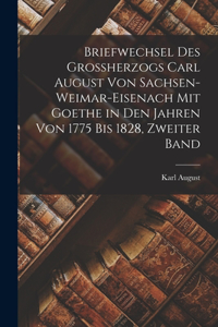 Briefwechsel des Grossherzogs Carl August Von Sachsen-Weimar-Eisenach mit Goethe in den Jahren von 1775 bis 1828, Zweiter Band