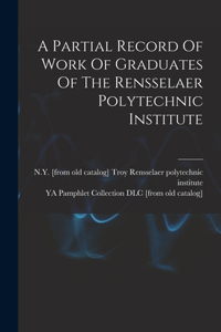 Partial Record Of Work Of Graduates Of The Rensselaer Polytechnic Institute