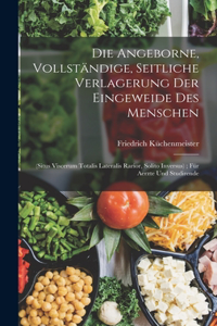 Angeborne, Vollständige, Seitliche Verlagerung Der Eingeweide Des Menschen: (Situs Viscerum Totalis Lateralis Rarior, Solito Inversus); Für Aerzte Und Studirende