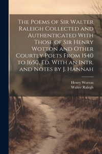 Poems of Sir Walter Raleigh Collected and Authenticated With Those of Sir Henry Wotton and Other Courtly Poets From 1540 to 1650, Ed. With an Intr. and Notes by J. Hannah