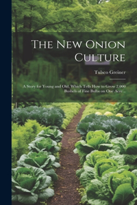 New Onion Culture; a Story for Young and Old, Which Tells How to Grow 2,000 Bushels of Fine Bulbs on One Acre ..
