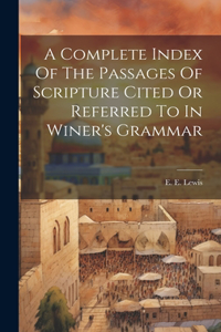 Complete Index Of The Passages Of Scripture Cited Or Referred To In Winer's Grammar