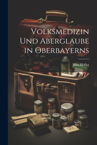 Volksmedizin Und Aberglaube in Oberbayerns