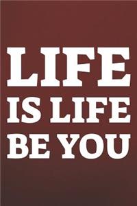 Life Is Life Be You