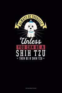 Always Be Yourself Unless You Can Be A Shih Tzu Then Be A Shih Tzu