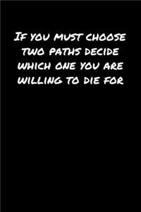 If You Must Choose Two Paths Decide Which One You Are Willing To Die For