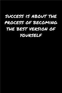 Success Is About The Process Of Becoming The Best Version Of Yourself