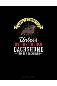 Always Be Yourself Unless You Can Be A Dachshund Then Be A Dachshund