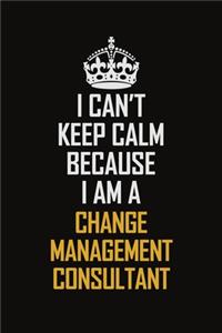 I Can't Keep Calm Because I Am A Change Management Consultant