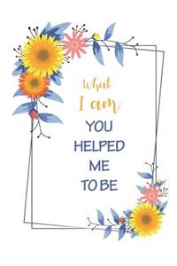 What I Am You Helped Me to Be