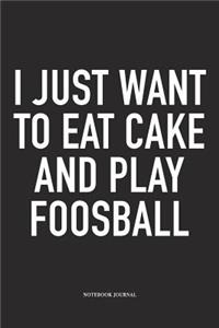 I Just Want To Eat Cake And Play Foosball