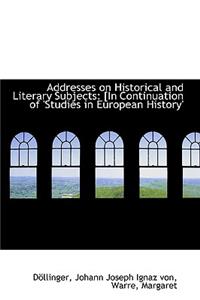 Addresses on Historical and Literary Subjects: [In Continuation of 'Studies in European History'
