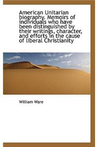 American Unitarian Biography. Memoirs of Individuals Who Have Been Distinguished by Their Writings,