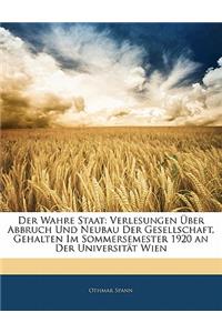 Der Wahre Staat: Verlesungen Uber Abbruch Und Neubau Der Gesellschaft, Gehalten Im Sommersemester 1920 an Der Universitat Wien