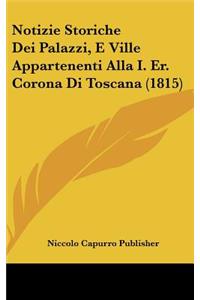 Notizie Storiche Dei Palazzi, E Ville Appartenenti Alla I. Er. Corona Di Toscana (1815)