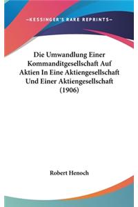 Die Umwandlung Einer Kommanditgesellschaft Auf Aktien in Eine Aktiengesellschaft Und Einer Aktiengesellschaft (1906)