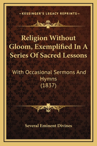 Religion Without Gloom, Exemplified In A Series Of Sacred Lessons
