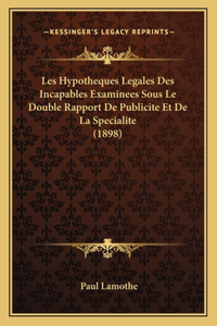 Les Hypotheques Legales Des Incapables Examinees Sous Le Double Rapport De Publicite Et De La Specialite (1898)