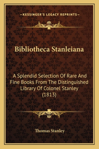 Bibliotheca Stanleiana: A Splendid Selection Of Rare And Fine Books From The Distinguished Library Of Colonel Stanley (1813)