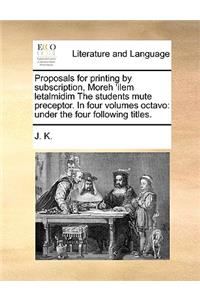Proposals for Printing by Subscription, Moreh 'ilem Letalmidim the Students Mute Preceptor. in Four Volumes Octavo