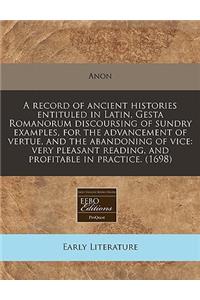 A Record of Ancient Histories Entituled in Latin, Gesta Romanorum Discoursing of Sundry Examples, for the Advancement of Vertue, and the Abandoning of Vice