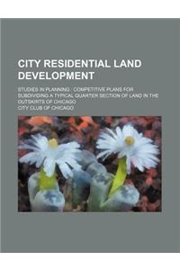 City Residential Land Development; Studies in Planning Competitive Plans for Subdividing a Typical Quarter Section of Land in the Outskirts of Chicago