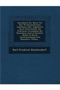 Gesetzbuch Der Natur Fur Den Wirthschaftenden Landmann Oder Allgemeine Sowol Theoretische ALS Praktische Grundsatze Der Deutschen Landwirthschaft, Beides in Ihrem Zusammenhange Und Besondern Theilen...