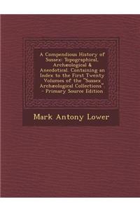 A Compendious History of Sussex: Topographical, Archaeological & Anecdotical. Containing an Index to the First Twenty Volumes of the Sussex Archaeo