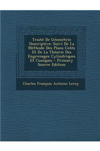 Traite de Geometrie Descriptive: Suivi de La Methode Des Plans Cotes Et de La Theorie Des Engrenages Cylindriques Et Coniques