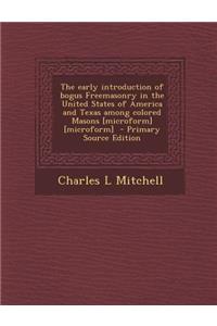 The Early Introduction of Bogus Freemasonry in the United States of America and Texas Among Colored Masons [Microform] [Microform] - Primary Source Ed